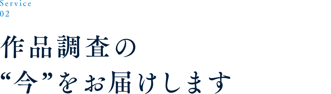 Service 02 作品調査の“今”をお届けします