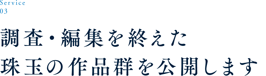 Service 03 調査・編集を終えた珠玉の作品群を公開します